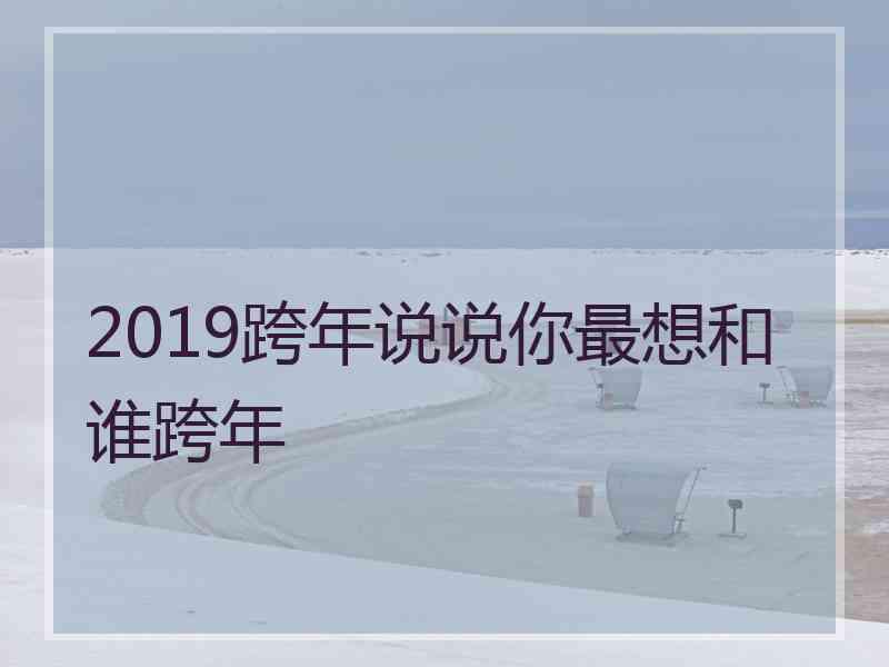 2019跨年说说你最想和谁跨年