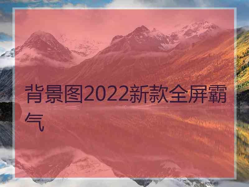 背景图2022新款全屏霸气