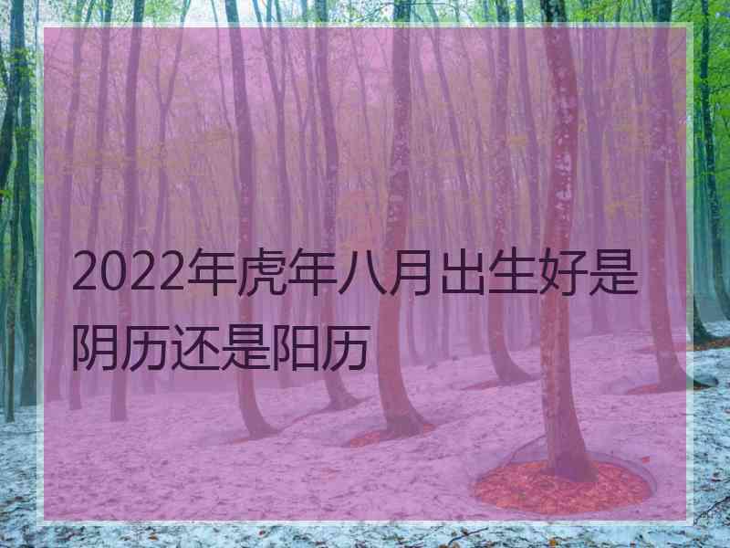 2022年虎年八月出生好是阴历还是阳历