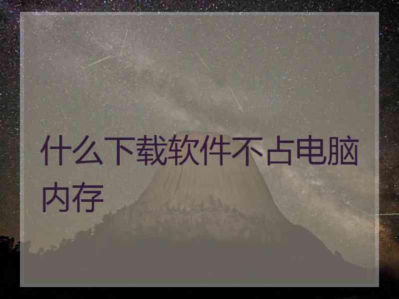 什么下载软件不占电脑内存