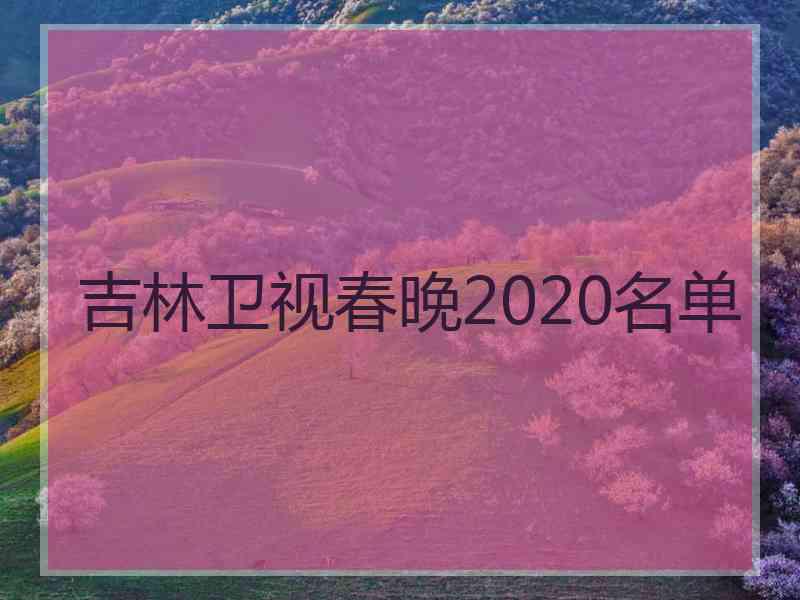 吉林卫视春晚2020名单