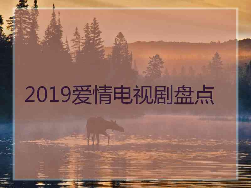 2019爱情电视剧盘点