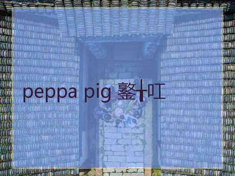 peppa pig 鐜╁叿