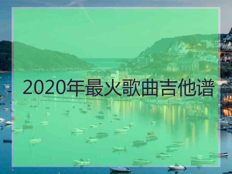 2020年最火歌曲吉他谱