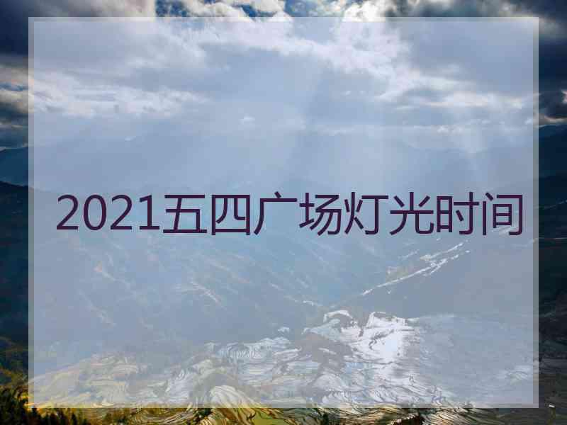 2021五四广场灯光时间