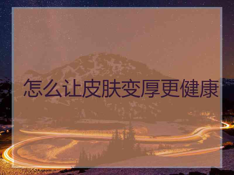 怎么让皮肤变厚更健康