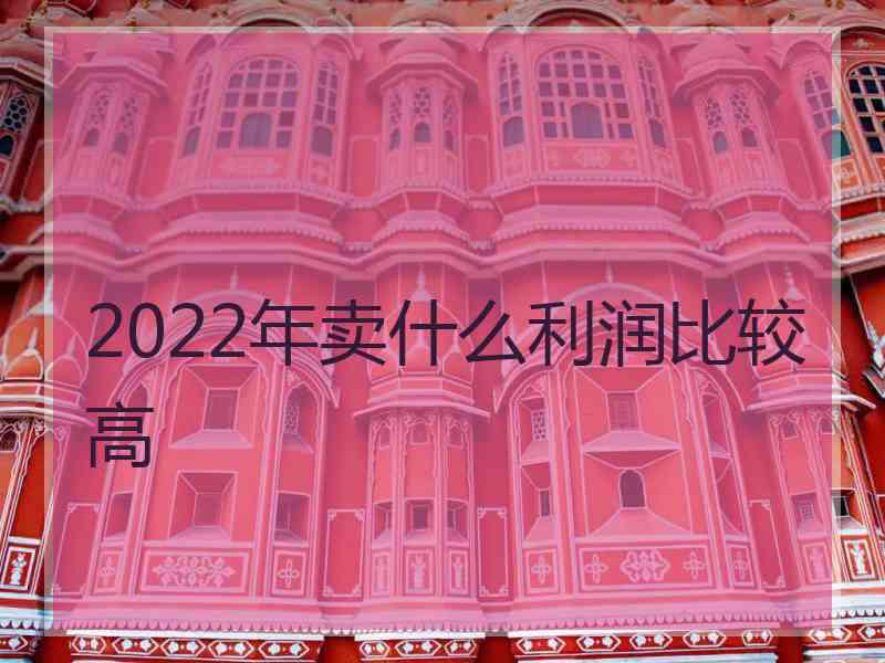 2022年卖什么利润比较高