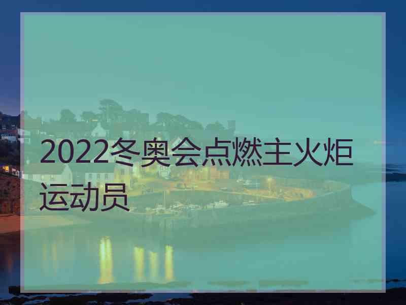 2022冬奥会点燃主火炬运动员