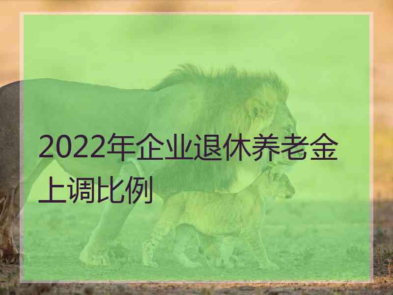 2022年企业退休养老金上调比例