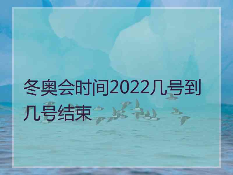 冬奥会时间2022几号到几号结束
