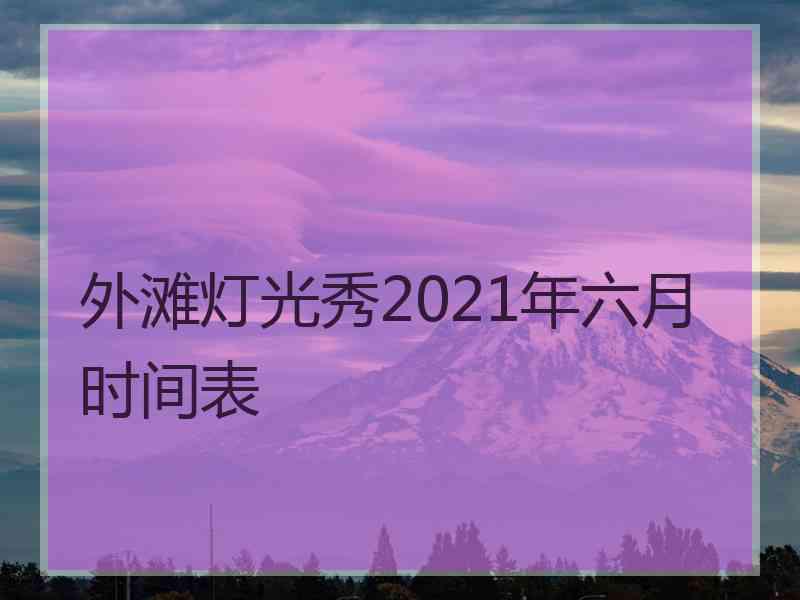 外滩灯光秀2021年六月时间表