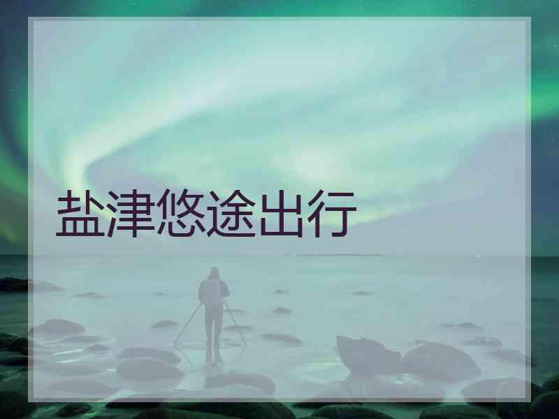 盐津悠途出行