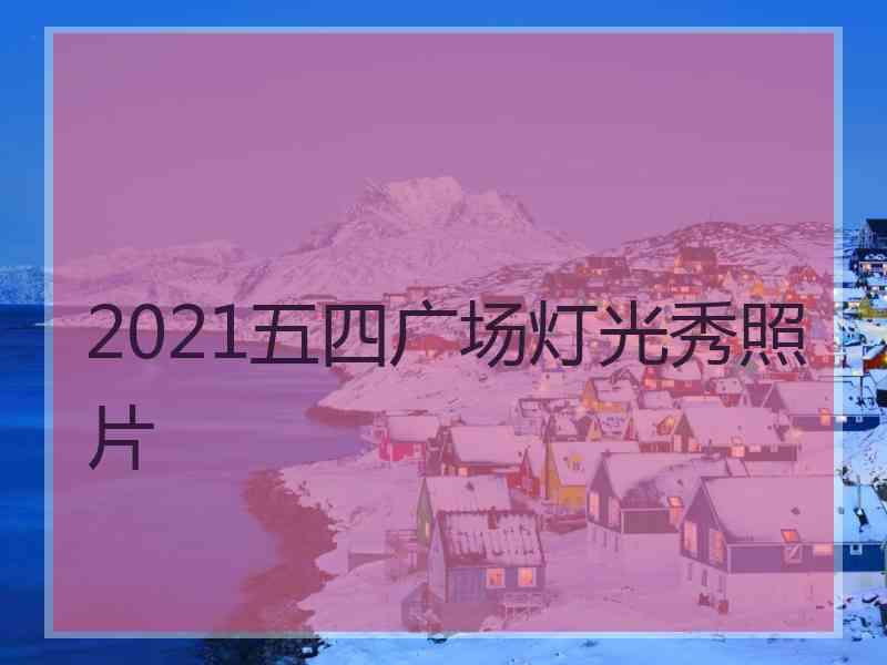 2021五四广场灯光秀照片