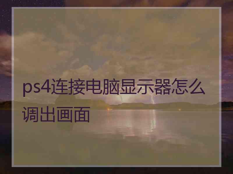 ps4连接电脑显示器怎么调出画面