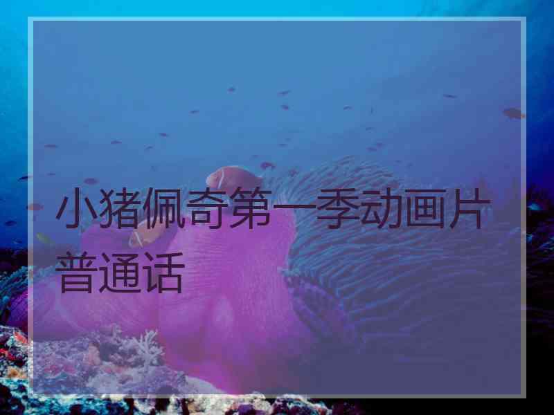 小猪佩奇第一季动画片普通话