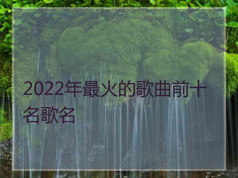 2022年最火的歌曲前十名歌名