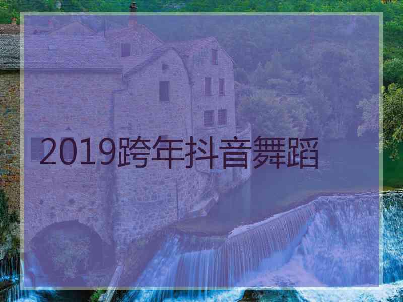2019跨年抖音舞蹈