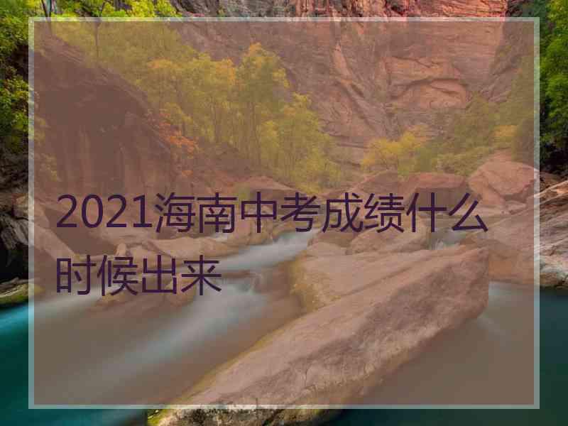 2021海南中考成绩什么时候出来