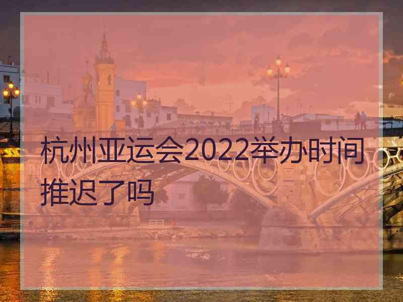 杭州亚运会2022举办时间推迟了吗