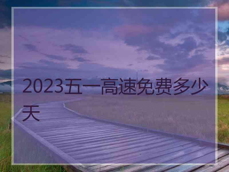 2023五一高速免费多少天