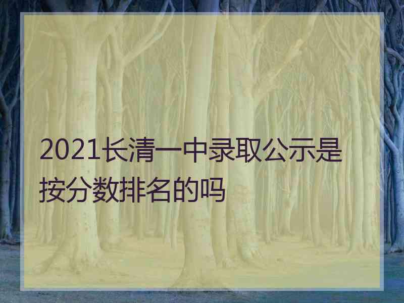 2021长清一中录取公示是按分数排名的吗