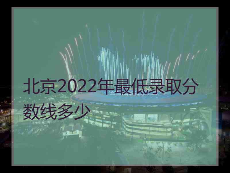 北京2022年最低录取分数线多少