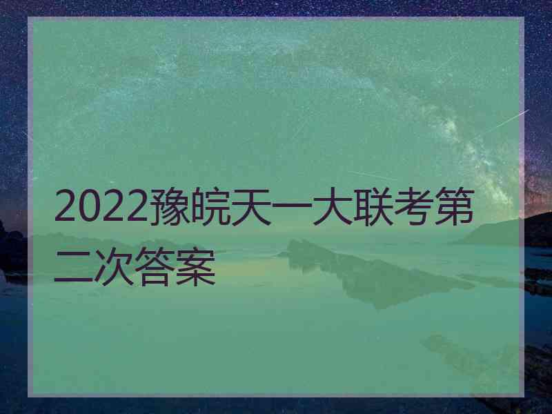 2022豫皖天一大联考第二次答案