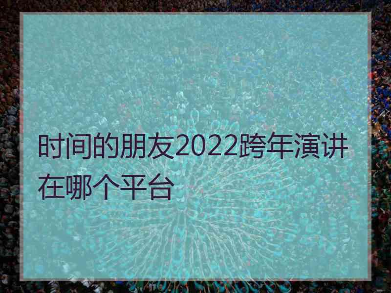 时间的朋友2022跨年演讲在哪个平台