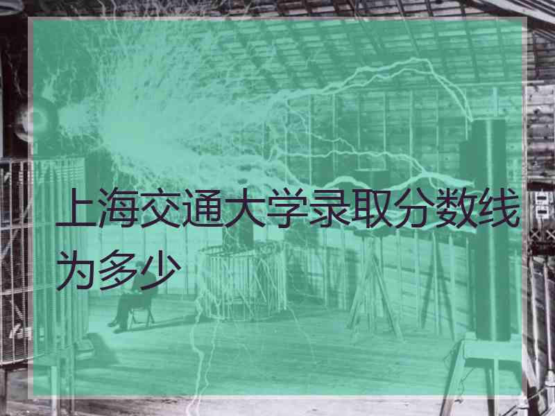 上海交通大学录取分数线为多少