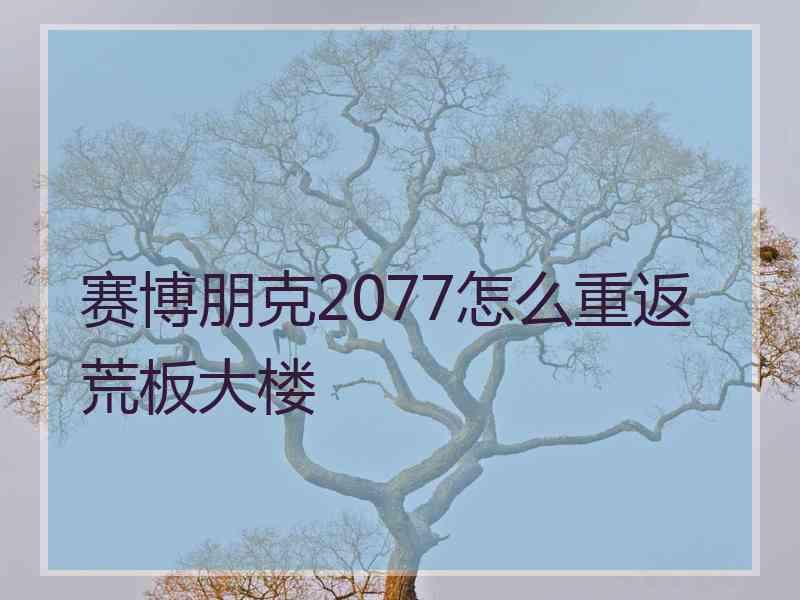 赛博朋克2077怎么重返荒板大楼