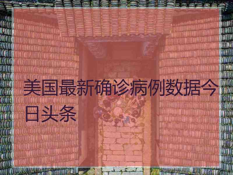 美国最新确诊病例数据今日头条