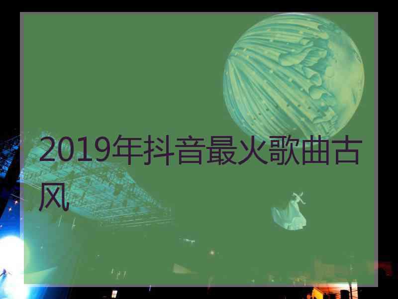 2019年抖音最火歌曲古风