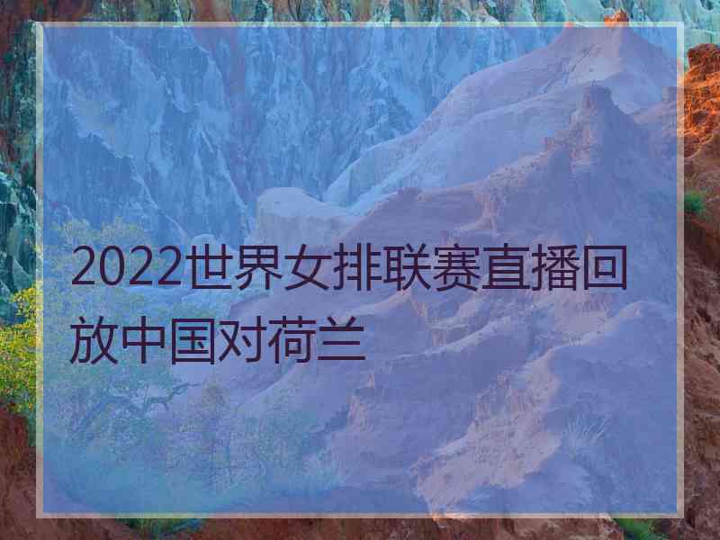2022世界女排联赛直播回放中国对荷兰
