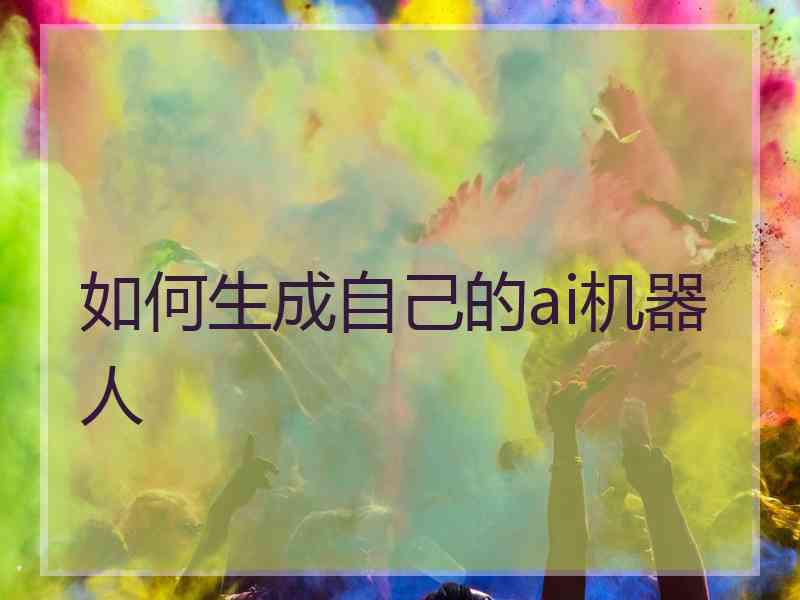 如何生成自己的ai机器人