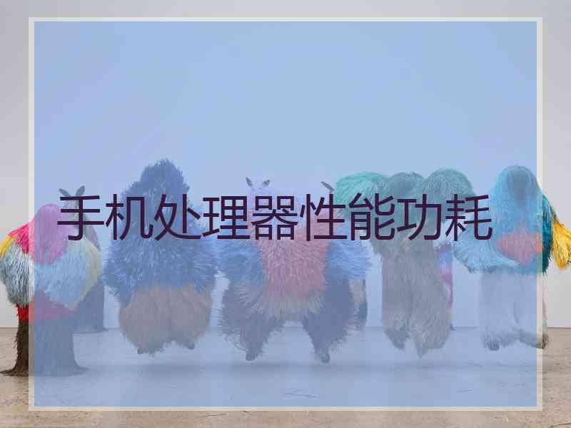手机处理器性能功耗