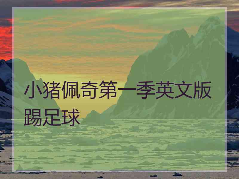 小猪佩奇第一季英文版踢足球