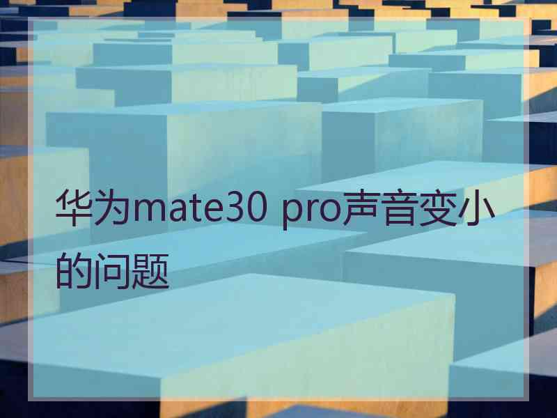 华为mate30 pro声音变小的问题