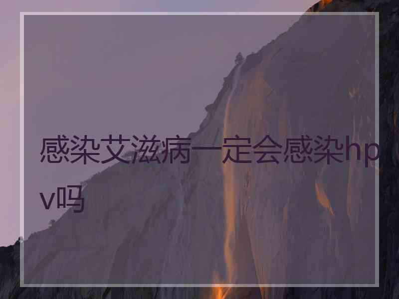 感染艾滋病一定会感染hpv吗