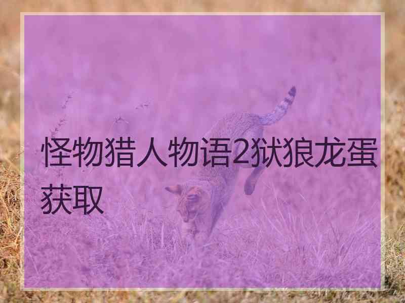 怪物猎人物语2狱狼龙蛋获取
