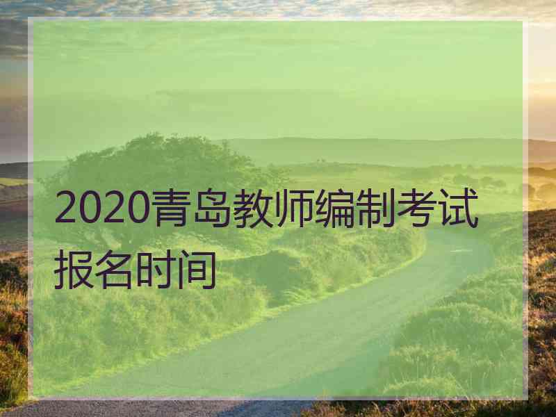 2020青岛教师编制考试报名时间