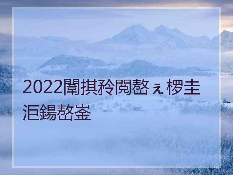 2022闈掑矝閲嶅ぇ椤圭洰鍚嶅崟