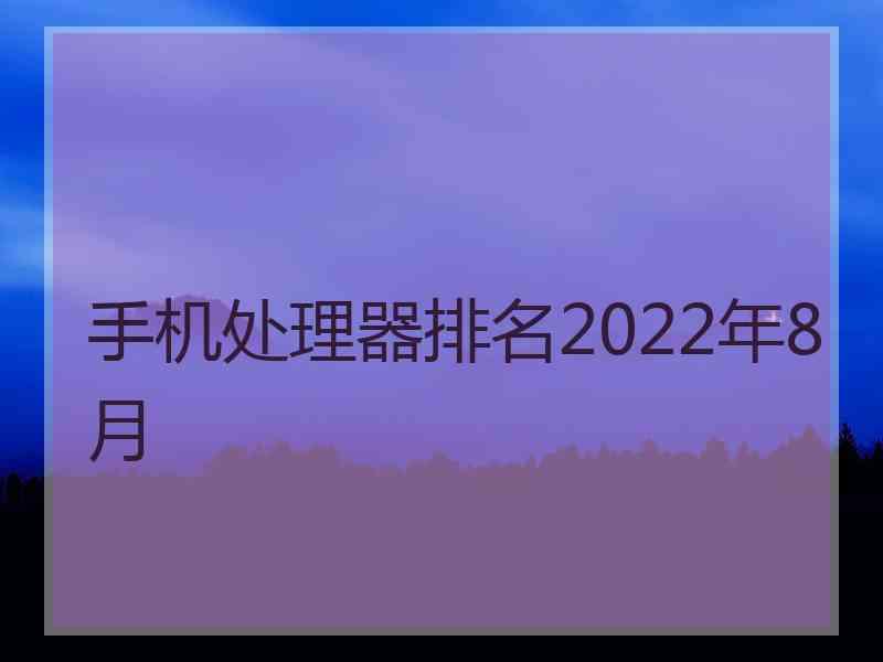 手机处理器排名2022年8月