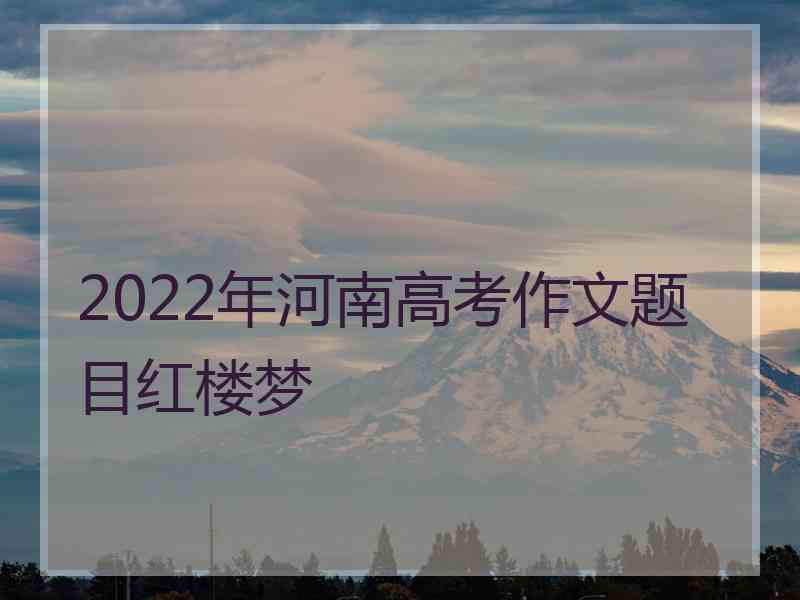 2022年河南高考作文题目红楼梦