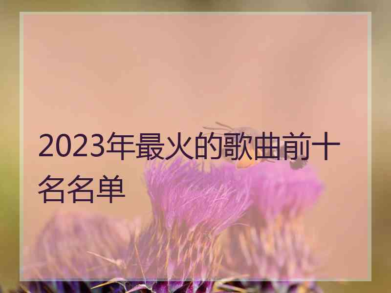 2023年最火的歌曲前十名名单