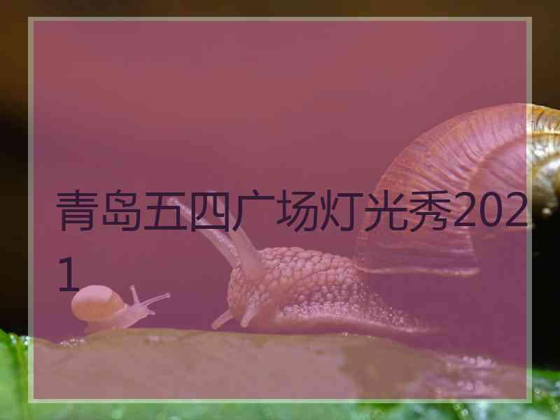 青岛五四广场灯光秀2021