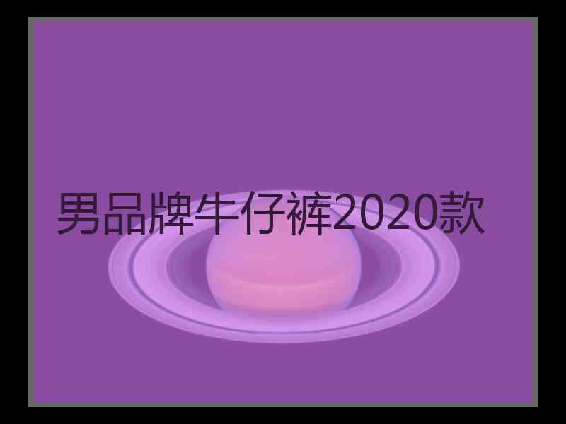 男品牌牛仔裤2020款