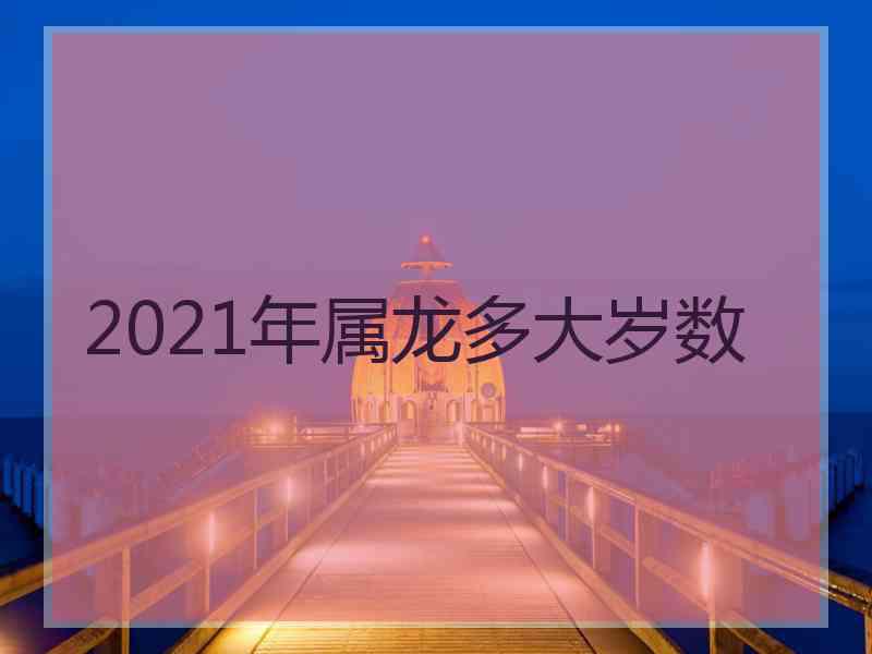 2021年属龙多大岁数