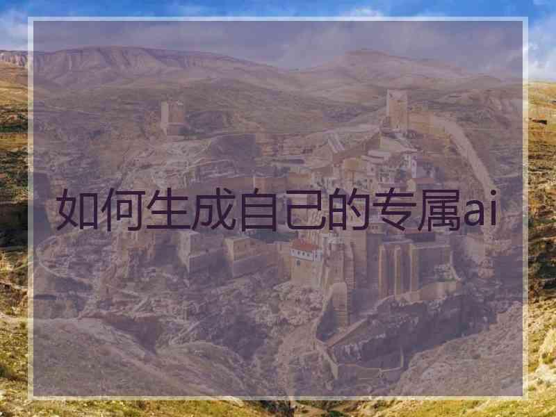 如何生成自己的专属ai