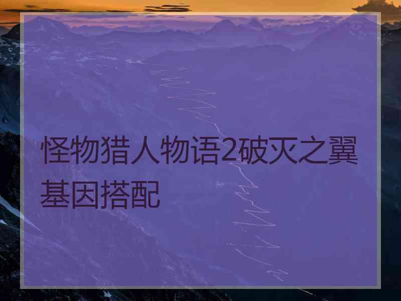 怪物猎人物语2破灭之翼基因搭配