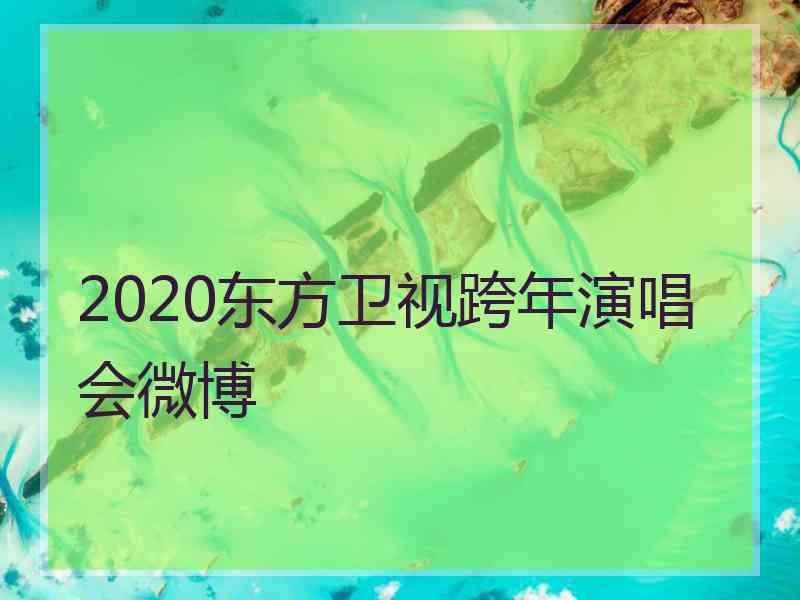 2020东方卫视跨年演唱会微博